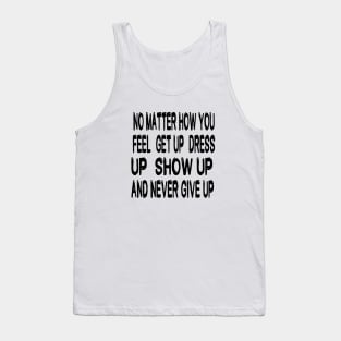 No Matter How You Feel Get Up Dress Up Show Up And Never Give Up - Motivational Words Tank Top